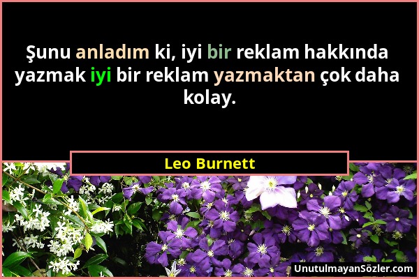 Leo Burnett - Şunu anladım ki, iyi bir reklam hakkında yazmak iyi bir reklam yazmaktan çok daha kolay....