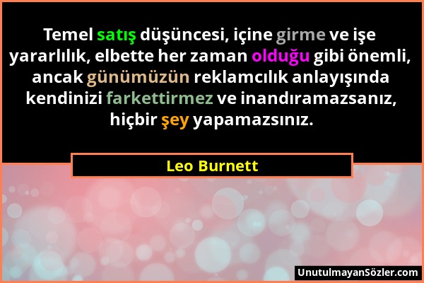 Leo Burnett - Temel satış düşüncesi, içine girme ve işe yararlılık, elbette her zaman olduğu gibi önemli, ancak günümüzün reklamcılık anlayışında kend...