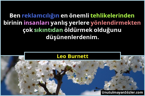 Leo Burnett - Ben reklamcılığın en önemli tehlikelerinden birinin insanları yanlış yerlere yönlendirmekten çok sıkıntıdan öldürmek olduğunu düşünenler...