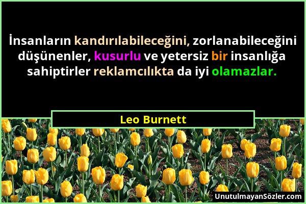 Leo Burnett - İnsanların kandırılabileceğini, zorlanabileceğini düşünenler, kusurlu ve yetersiz bir insanlığa sahiptirler reklamcılıkta da iyi olamazl...