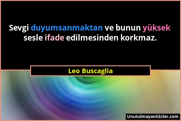 Leo Buscaglia - Sevgi duyumsanmaktan ve bunun yüksek sesle ifade edilmesinden korkmaz....