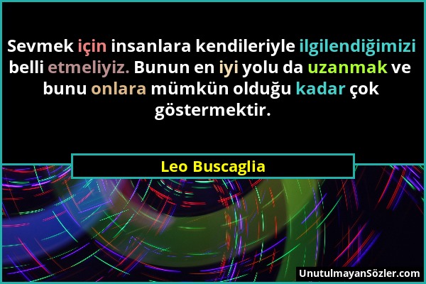 Leo Buscaglia - Sevmek için insanlara kendileriyle ilgilendiğimizi belli etmeliyiz. Bunun en iyi yolu da uzanmak ve bunu onlara mümkün olduğu kadar ço...