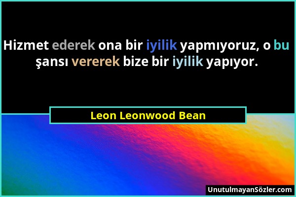 Leon Leonwood Bean - Hizmet ederek ona bir iyilik yapmıyoruz, o bu şansı vererek bize bir iyilik yapıyor....