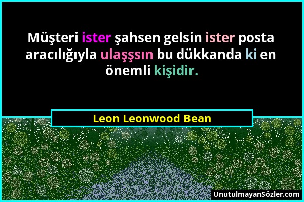 Leon Leonwood Bean - Müşteri ister şahsen gelsin ister posta aracılığıyla ulaşşsın bu dükkanda ki en önemli kişidir....