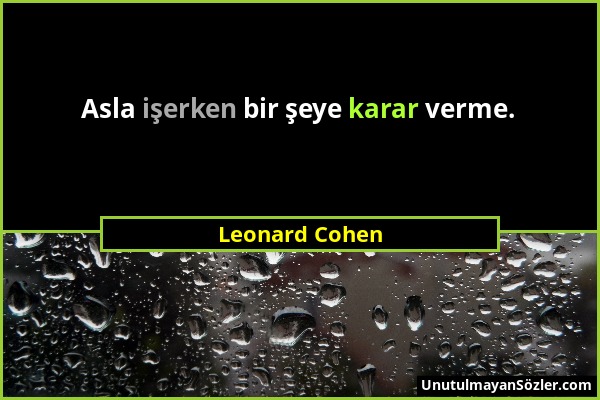 Leonard Cohen - Asla işerken bir şeye karar verme....