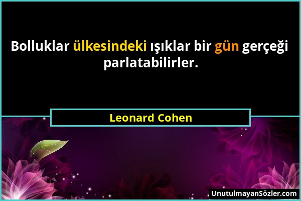 Leonard Cohen - Bolluklar ülkesindeki ışıklar bir gün gerçeği parlatabilirler....