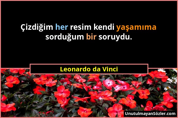 Leonardo da Vinci - Çizdiğim her resim kendi yaşamıma sorduğum bir soruydu....