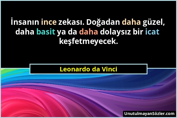 Leonardo da Vinci - İnsanın ince zekası. Doğadan daha güzel, daha basit ya da daha dolaysız bir icat keşfetmeyecek....