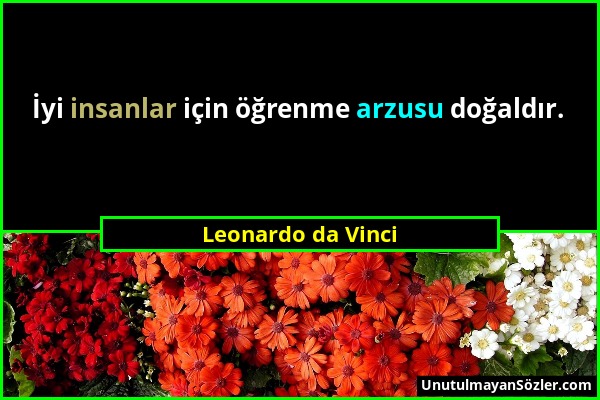 Leonardo da Vinci - İyi insanlar için öğrenme arzusu doğaldır....