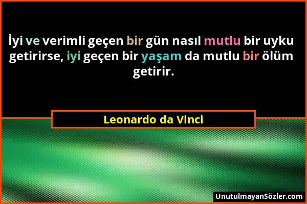 Leonardo da Vinci - İyi ve verimli geçen bir gün nasıl mutlu bir uyku getirirse, iyi geçen bir yaşam da mutlu bir ölüm getirir....