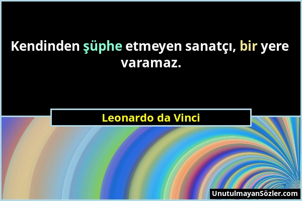 Leonardo da Vinci - Kendinden şüphe etmeyen sanatçı, bir yere varamaz....