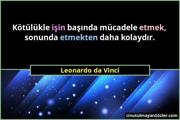 Leonardo da Vinci - Kötülükle işin başında mücadele etmek, sonunda etmekten daha kolaydır....