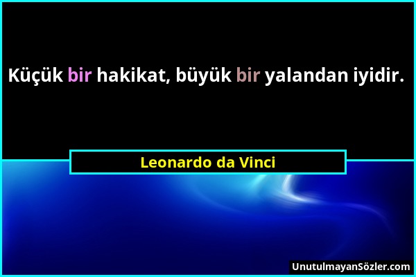 Leonardo da Vinci - Küçük bir hakikat, büyük bir yalandan iyidir....