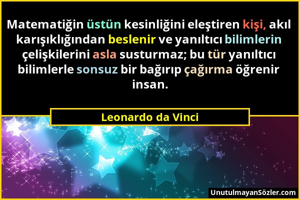 Leonardo da Vinci - Matematiğin üstün kesinliğini eleştiren kişi, akıl karışıklığından beslenir ve yanıltıcı bilimlerin çelişkilerini asla susturmaz;...