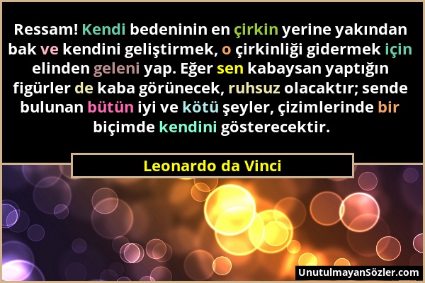 Leonardo da Vinci - Ressam! Kendi bedeninin en çirkin yerine yakından bak ve kendini geliştirmek, o çirkinliği gidermek için elinden geleni yap. Eğer...