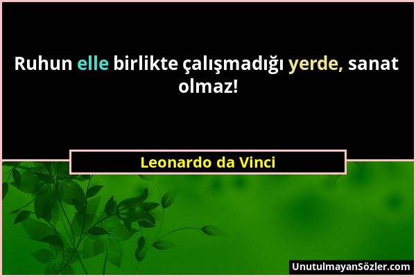 Leonardo da Vinci - Ruhun elle birlikte çalışmadığı yerde, sanat olmaz!...