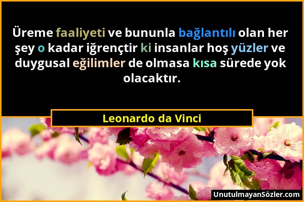 Leonardo da Vinci - Üreme faaliyeti ve bununla bağlantılı olan her şey o kadar iğrençtir ki insanlar hoş yüzler ve duygusal eğilimler de olmasa kısa s...