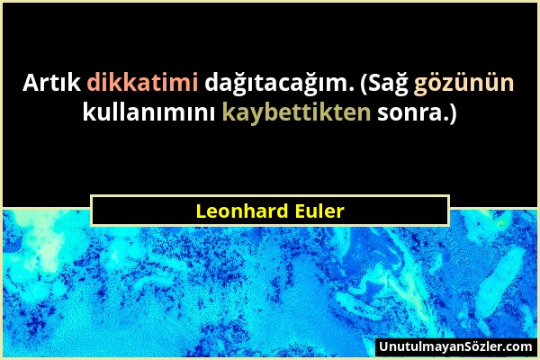 Leonhard Euler - Artık dikkatimi dağıtacağım. (Sağ gözünün kullanımını kaybettikten sonra.)...