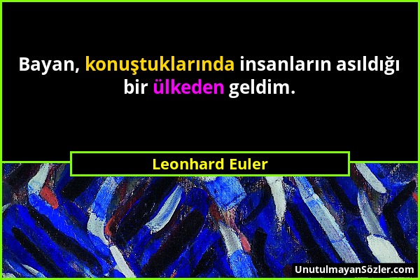 Leonhard Euler - Bayan, konuştuklarında insanların asıldığı bir ülkeden geldim....