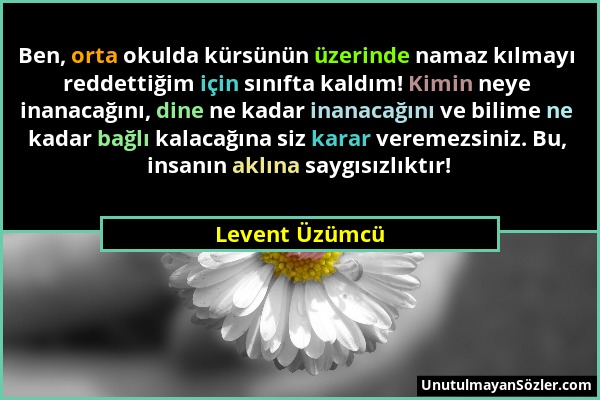 Levent Üzümcü - Ben, orta okulda kürsünün üzerinde namaz kılmayı reddettiğim için sınıfta kaldım! Kimin neye inanacağını, dine ne kadar inanacağını ve...