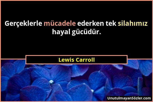 Lewis Carroll - Gerçeklerle mücadele ederken tek silahımız hayal gücüdür....