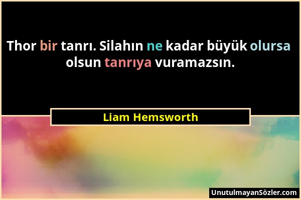 Liam Hemsworth - Thor bir tanrı. Silahın ne kadar büyük olursa olsun tanrıya vuramazsın....