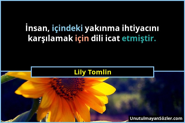 Lily Tomlin - İnsan, içindeki yakınma ihtiyacını karşılamak için dili icat etmiştir....