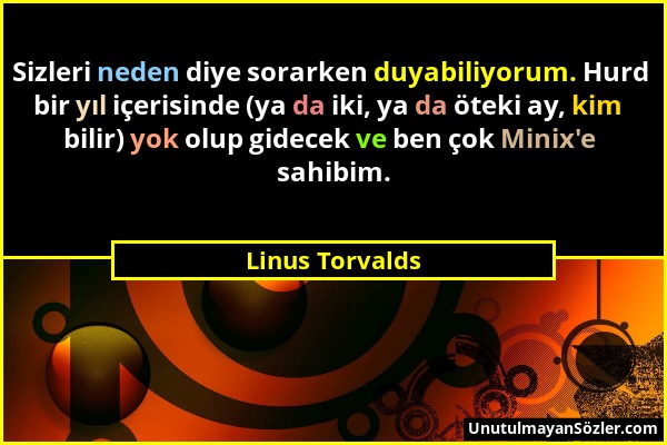 Linus Torvalds - Sizleri neden diye sorarken duyabiliyorum. Hurd bir yıl içerisinde (ya da iki, ya da öteki ay, kim bilir) yok olup gidecek ve ben çok...