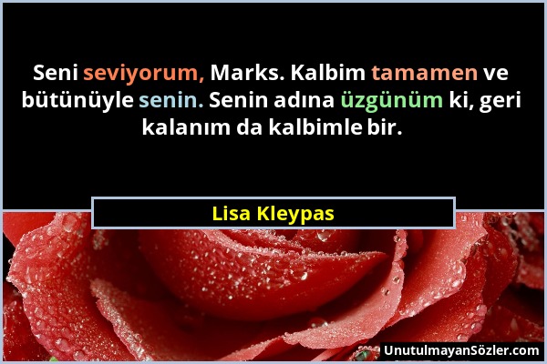 Lisa Kleypas - Seni seviyorum, Marks. Kalbim tamamen ve bütünüyle senin. Senin adına üzgünüm ki, geri kalanım da kalbimle bir....