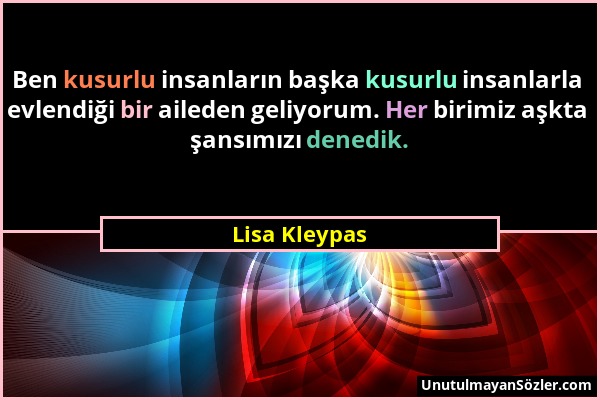 Lisa Kleypas - Ben kusurlu insanların başka kusurlu insanlarla evlendiği bir aileden geliyorum. Her birimiz aşkta şansımızı denedik....