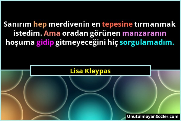 Lisa Kleypas - Sanırım hep merdivenin en tepesine tırmanmak istedim. Ama oradan görünen manzaranın hoşuma gidip gitmeyeceğini hiç sorgulamadım....