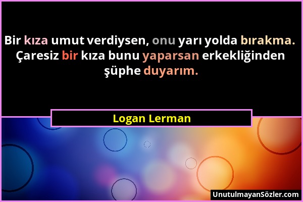 Logan Lerman - Bir kıza umut verdiysen, onu yarı yolda bırakma. Çaresiz bir kıza bunu yaparsan erkekliğinden şüphe duyarım....