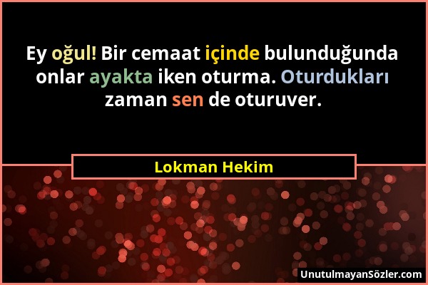 Lokman Hekim - Ey oğul! Bir cemaat içinde bulunduğunda onlar ayakta iken oturma. Oturdukları zaman sen de oturuver....