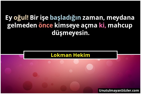 Lokman Hekim - Ey oğul! Bir işe başladığın zaman, meydana gelmeden önce kimseye açma ki, mahcup düşmeyesin....