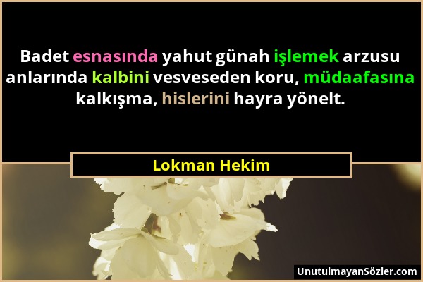 Lokman Hekim - Badet esnasında yahut günah işlemek arzusu anlarında kalbini vesveseden koru, müdaafasına kalkışma, hislerini hayra yönelt....