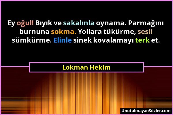 Lokman Hekim - Ey oğul! Bıyık ve sakalınla oynama. Parmağını burnuna sokma. Yollara tükürme, sesli sümkürme. Elinle sinek kovalamayı terk et....