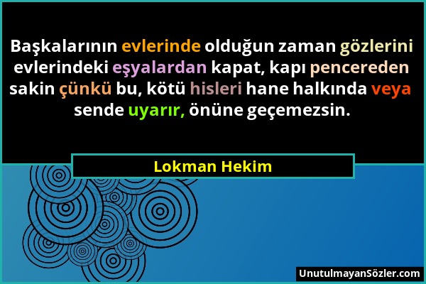 Lokman Hekim - Başkalarının evlerinde olduğun zaman gözlerini evlerindeki eşyalardan kapat, kapı pencereden sakin çünkü bu, kötü hisleri hane halkında...