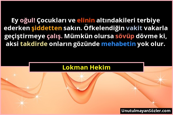 Lokman Hekim - Ey oğul! Çocukları ve elinin altındakileri terbiye ederken şiddetten sakın. Öfkelendiğin vakit vakarla geçiştirmeye çalış. Mümkün olurs...