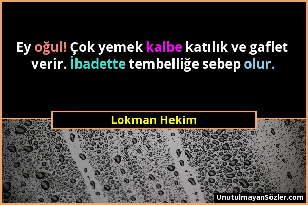 Lokman Hekim - Ey oğul! Çok yemek kalbe katılık ve gaflet verir. İbadette tembelliğe sebep olur....