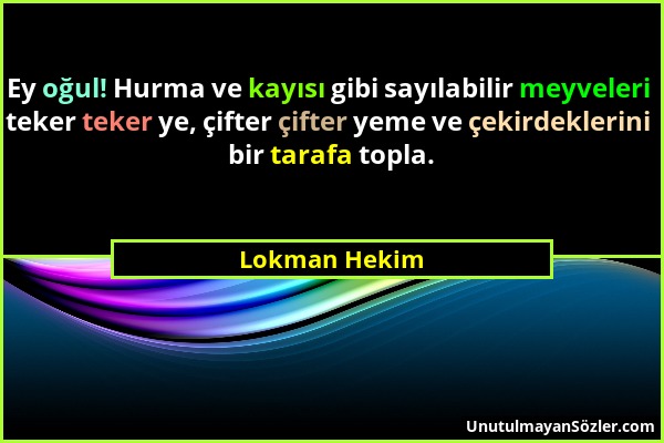 Lokman Hekim - Ey oğul! Hurma ve kayısı gibi sayılabilir meyveleri teker teker ye, çifter çifter yeme ve çekirdeklerini bir tarafa topla....