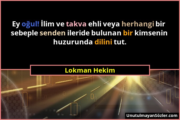 Lokman Hekim - Ey oğul! İlim ve takva ehli veya herhangi bir sebeple senden ileride bulunan bir kimsenin huzurunda dilini tut....