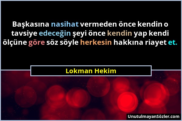 Lokman Hekim - Başkasına nasihat vermeden önce kendin o tavsiye edeceğin şeyi önce kendin yap kendi ölçüne göre söz söyle herkesin hakkına riayet et....