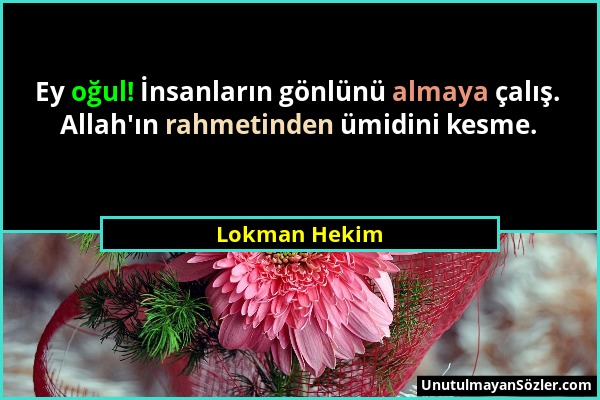 Lokman Hekim - Ey oğul! İnsanların gönlünü almaya çalış. Allah'ın rahmetinden ümidini kesme....