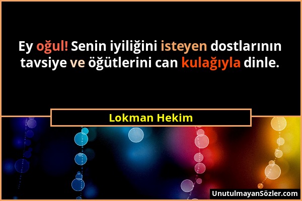 Lokman Hekim - Ey oğul! Senin iyiliğini isteyen dostlarının tavsiye ve öğütlerini can kulağıyla dinle....