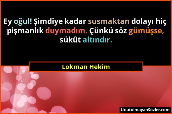 Lokman Hekim - Ey oğul! Şimdiye kadar susmaktan dolayı hiç pişmanlık duymadım. Çünkü söz gümüşse, sükût altındır....