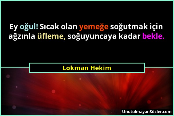 Lokman Hekim - Ey oğul! Sıcak olan yemeğe soğutmak için ağzınla üfleme, soğuyuncaya kadar bekle....