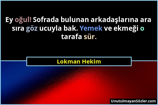 Lokman Hekim - Ey oğul! Sofrada bulunan arkadaşlarına ara sıra göz ucuyla bak. Yemek ve ekmeği o tarafa sür....