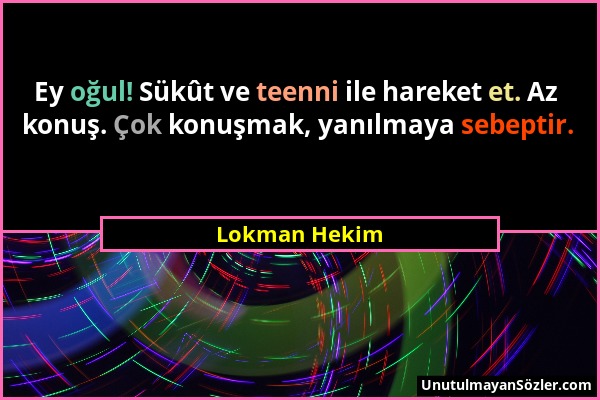 Lokman Hekim - Ey oğul! Sükût ve teenni ile hareket et. Az konuş. Çok konuşmak, yanılmaya sebeptir....