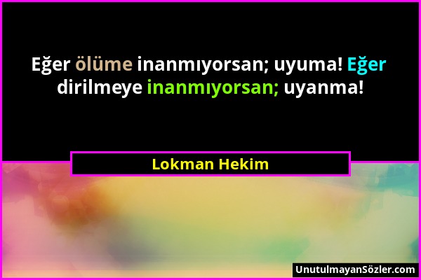 Lokman Hekim - Eğer ölüme inanmıyorsan; uyuma! Eğer dirilmeye inanmıyorsan; uyanma!...