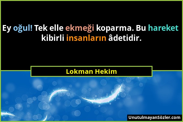 Lokman Hekim - Ey oğul! Tek elle ekmeği koparma. Bu hareket kibirli insanların âdetidir....